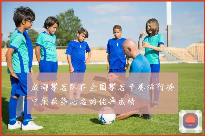 成都攀岩队在全国攀岩节奏排行榜中荣获第七名的优异成绩