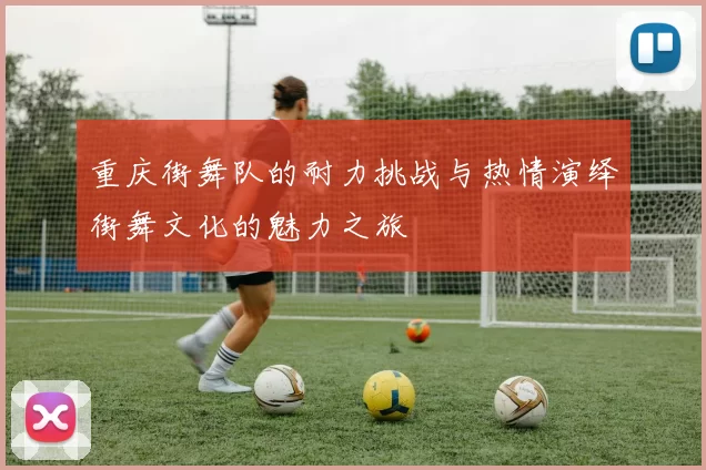 重庆街舞队的耐力挑战与热情演绎街舞文化的魅力之旅
