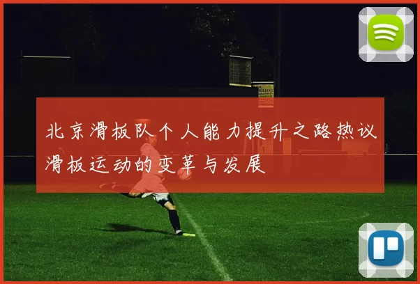 北京滑板队个人能力提升之路热议滑板运动的变革与发展