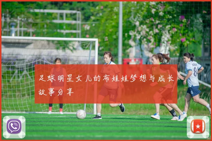 足球明星女儿的布娃娃梦想与成长故事分享