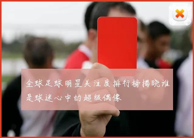 全球足球明星关注度排行榜揭晓谁是球迷心中的超级偶像