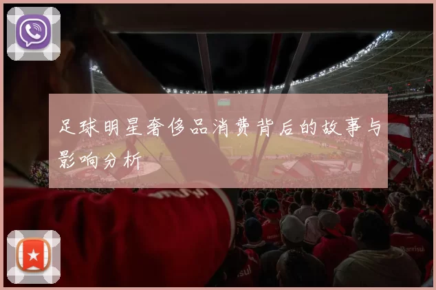 足球明星奢侈品消费背后的故事与影响分析