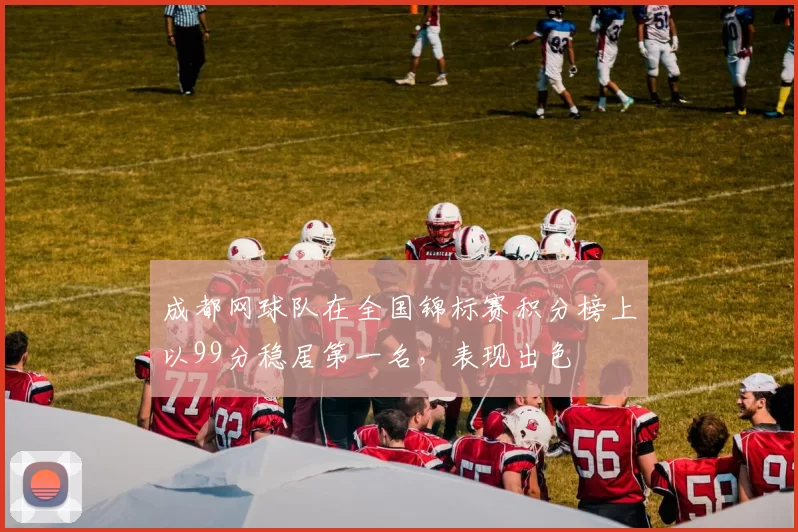 成都网球队在全国锦标赛积分榜上以99分稳居第一名，表现出色