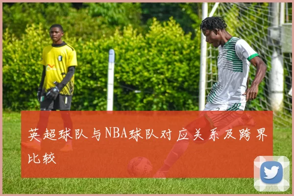 英超球队与NBA球队对应关系及跨界比较