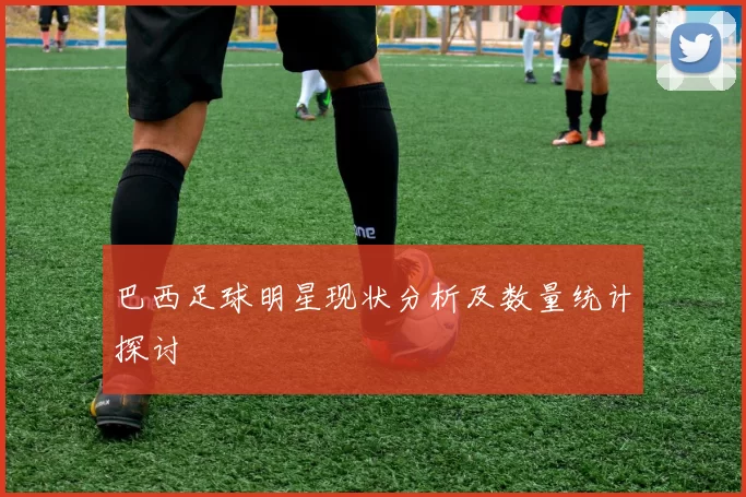 巴西足球明星现状分析及数量统计探讨