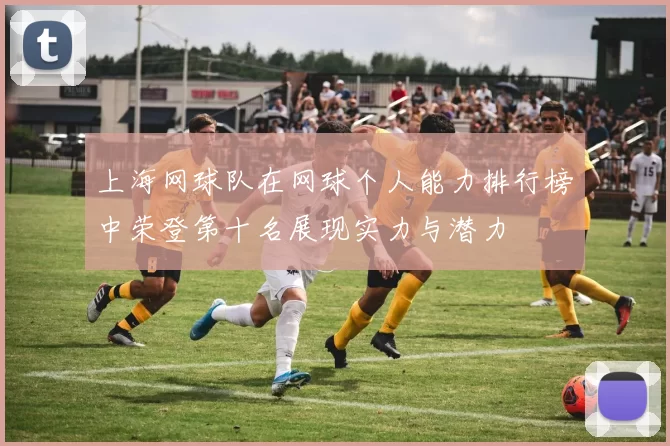 上海网球队在网球个人能力排行榜中荣登第十名展现实力与潜力