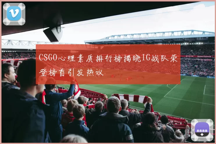 CSGO心理素质排行榜揭晓IG战队荣登榜首引发热议