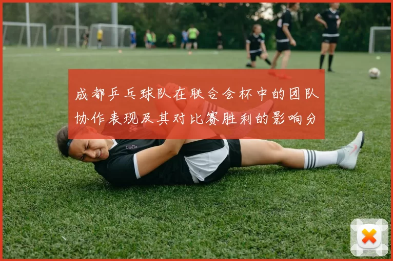 成都乒乓球队在联合会杯中的团队协作表现及其对比赛胜利的影响分析