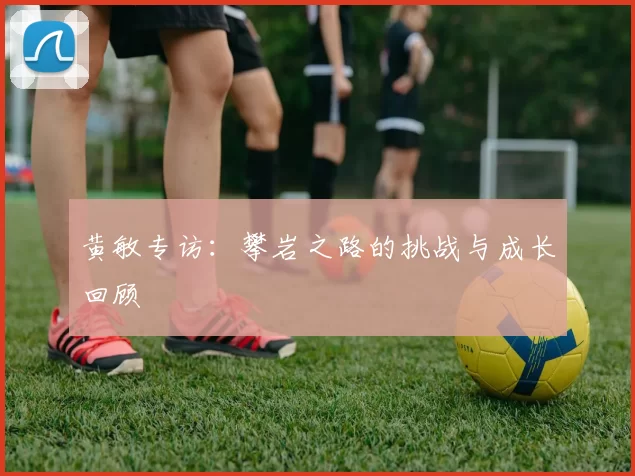 黄敏专访：攀岩之路的挑战与成长回顾