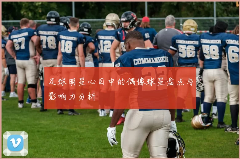 足球明星心目中的偶像球星盘点与影响力分析