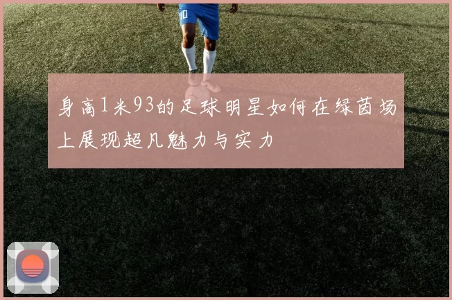 身高1米93的足球明星如何在绿茵场上展现超凡魅力与实力